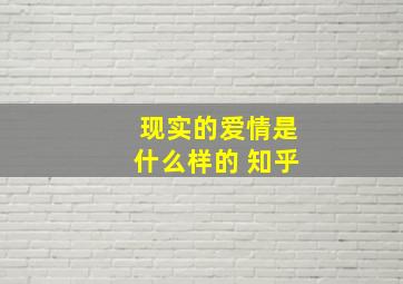 现实的爱情是什么样的 知乎